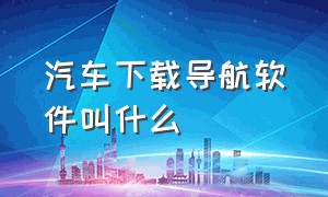 汽车下载导航软件叫什么