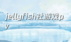 jellyfish社游戏pv