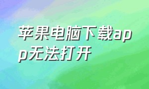 苹果电脑下载app无法打开