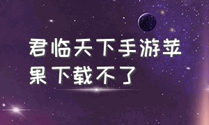 君临天下手游苹果下载不了