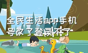 全民生活app手机号改了登录不了