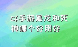 cf手游黑龙和死神哪个好用好