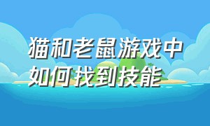 猫和老鼠游戏中如何找到技能