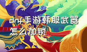 dnf手游韩服武器怎么加锁