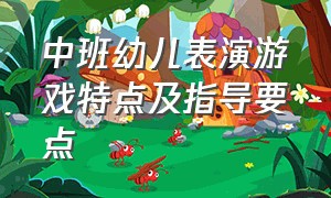 中班幼儿表演游戏特点及指导要点