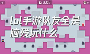 lol手游队友全是脑残玩什么