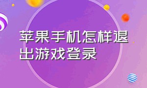 苹果手机怎样退出游戏登录（苹果手机退出游戏方法）