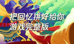 把回忆拼好给你游戏完整版