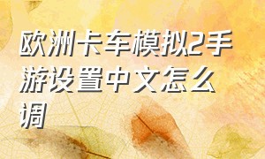 欧洲卡车模拟2手游设置中文怎么调