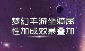 梦幻手游坐骑属性加成效果叠加（梦幻手游坐骑属性加成效果叠加多少）