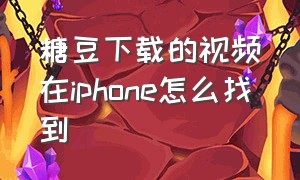 糖豆下载的视频在iphone怎么找到（糖豆广场舞免费）