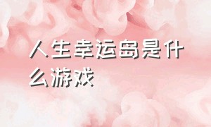 人生幸运岛是什么游戏