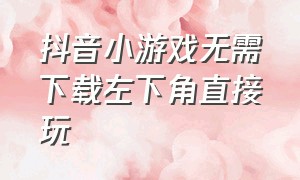 抖音小游戏无需下载左下角直接玩