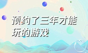 预约了三年才能玩的游戏