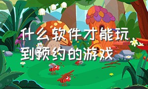 什么软件才能玩到预约的游戏