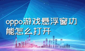 oppo游戏悬浮窗功能怎么打开