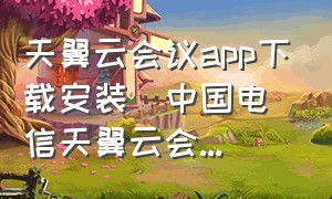 天翼云会议app下载安装|中国电信天翼云会...