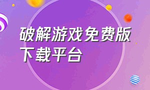 破解游戏免费版下载平台