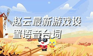赵云最新游戏设置语音台词（赵云语音台词无bgm）