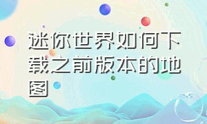 迷你世界如何下载之前版本的地图