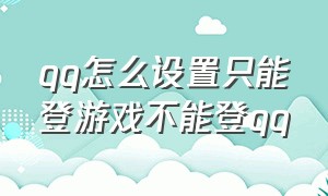 qq怎么设置只能登游戏不能登qq