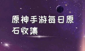 原神手游每日原石收集（原神手游每日原石收集在哪）