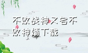 不败战神又名不败神婿下载（不败神婿免费完整版下载）