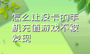 怎么让没卡的手机充值游戏不被发现（手机号怎么关闭游戏充值功能）