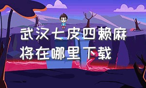 武汉七皮四赖麻将在哪里下载