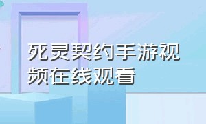 死灵契约手游视频在线观看（灵能特工和死亡誓约手游）