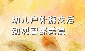 幼儿户外游戏活动观摩课美篇（幼儿户外游戏主题教研活动记录表）