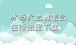 冰与火之舞怎么在论坛里下载