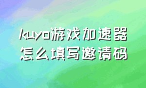 kuyo游戏加速器怎么填写邀请码