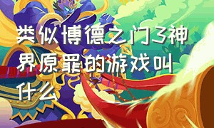 类似博德之门3神界原罪的游戏叫什么