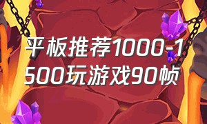 平板推荐1000-1500玩游戏90帧