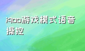 iqoo游戏模式语音操控（iqoo怎么语音一键开启游戏模式）