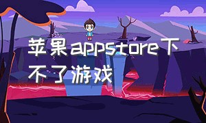 苹果appstore下不了游戏