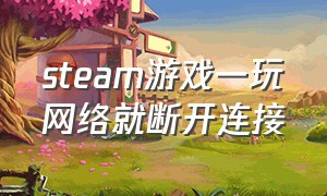 steam游戏一玩网络就断开连接