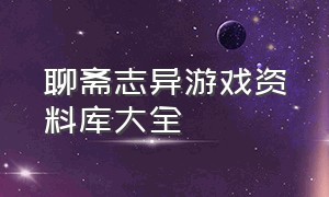 聊斋志异游戏资料库大全（聊斋志异游戏资料库大全）