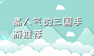 高人气的三国手游推荐（值得推荐的三国手游有哪些）