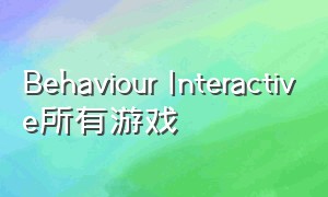 Behaviour Interactive所有游戏（CampWithMom中文版游戏）