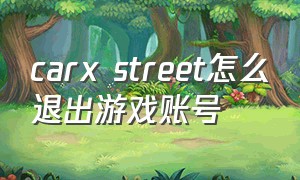 carx street怎么退出游戏账号