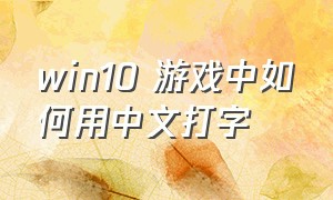 win10 游戏中如何用中文打字