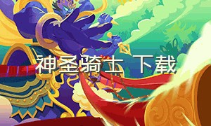 神圣骑士 下载（神圣骑士 1080p 下载）