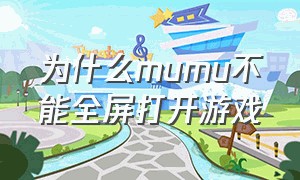 为什么mumu不能全屏打开游戏