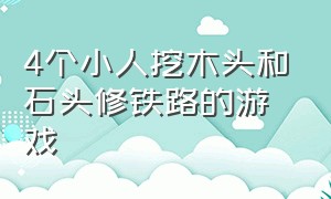 4个小人挖木头和石头修铁路的游戏（一个小人闯关石头塔楼的游戏）