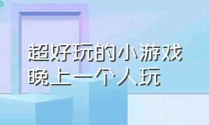 超好玩的小游戏晚上一个人玩