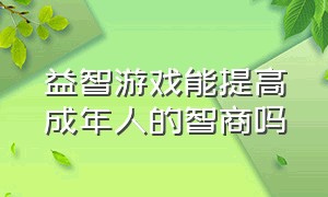 益智游戏能提高成年人的智商吗