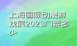 上海国际动漫游戏展2023门票多少
