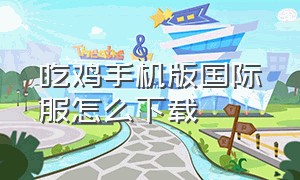 吃鸡手机版国际服怎么下载